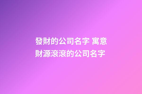 發財的公司名字 寓意財源滾滾的公司名字-第1張-公司起名-玄機派